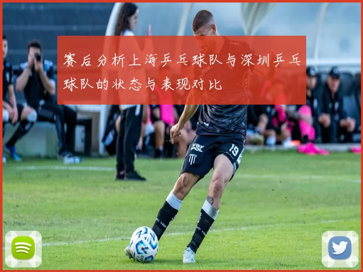 赛后分析上海乒乓球队与深圳乒乓球队的状态与表现对比