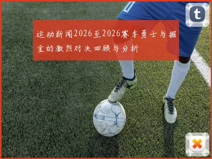 运动新闻2026至2026赛季勇士与掘金的激烈对决回顾与分析